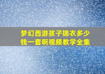 梦幻西游孩子锦衣多少钱一套啊视频教学全集