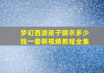 梦幻西游孩子锦衣多少钱一套啊视频教程全集