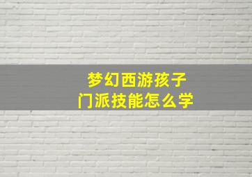 梦幻西游孩子门派技能怎么学