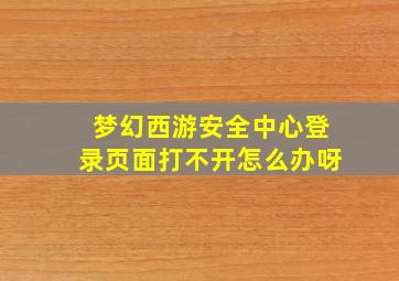 梦幻西游安全中心登录页面打不开怎么办呀