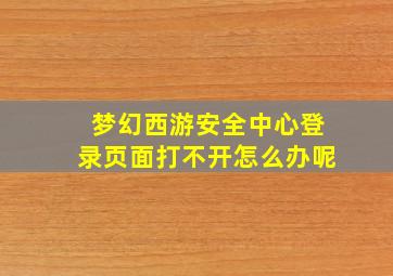 梦幻西游安全中心登录页面打不开怎么办呢