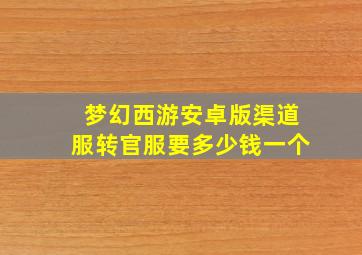 梦幻西游安卓版渠道服转官服要多少钱一个