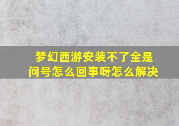 梦幻西游安装不了全是问号怎么回事呀怎么解决