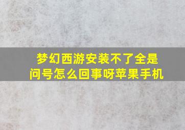 梦幻西游安装不了全是问号怎么回事呀苹果手机