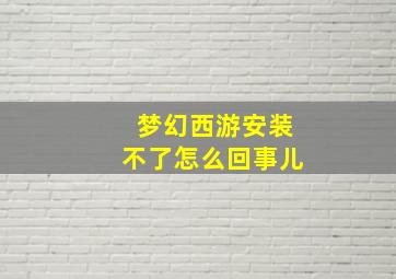 梦幻西游安装不了怎么回事儿