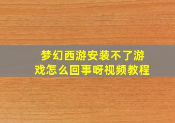 梦幻西游安装不了游戏怎么回事呀视频教程