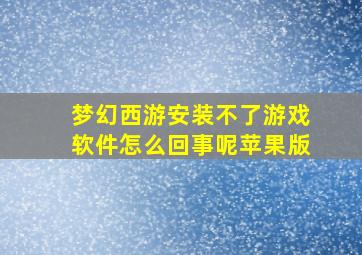 梦幻西游安装不了游戏软件怎么回事呢苹果版