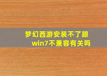 梦幻西游安装不了跟win7不兼容有关吗