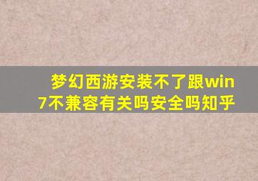 梦幻西游安装不了跟win7不兼容有关吗安全吗知乎