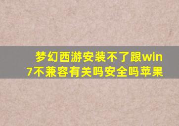 梦幻西游安装不了跟win7不兼容有关吗安全吗苹果