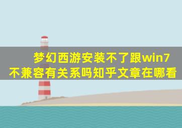 梦幻西游安装不了跟win7不兼容有关系吗知乎文章在哪看