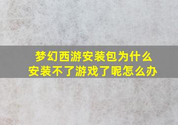 梦幻西游安装包为什么安装不了游戏了呢怎么办