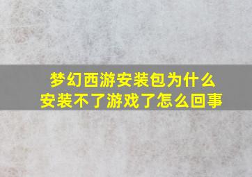 梦幻西游安装包为什么安装不了游戏了怎么回事