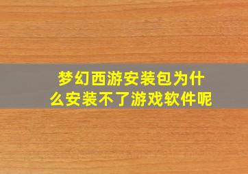 梦幻西游安装包为什么安装不了游戏软件呢