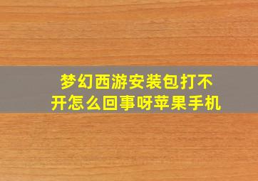 梦幻西游安装包打不开怎么回事呀苹果手机