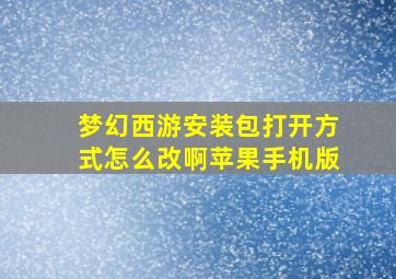 梦幻西游安装包打开方式怎么改啊苹果手机版