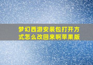 梦幻西游安装包打开方式怎么改回来啊苹果版