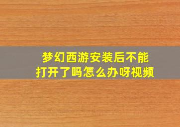 梦幻西游安装后不能打开了吗怎么办呀视频