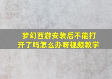 梦幻西游安装后不能打开了吗怎么办呀视频教学