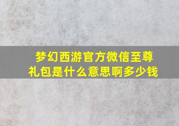 梦幻西游官方微信至尊礼包是什么意思啊多少钱