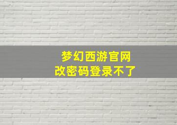 梦幻西游官网改密码登录不了