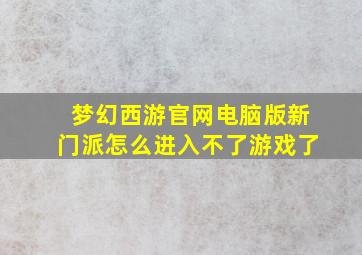 梦幻西游官网电脑版新门派怎么进入不了游戏了