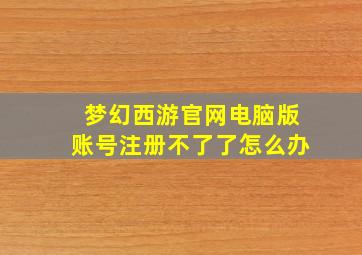 梦幻西游官网电脑版账号注册不了了怎么办