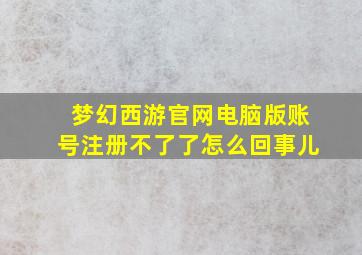 梦幻西游官网电脑版账号注册不了了怎么回事儿