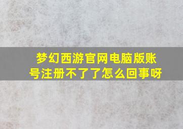 梦幻西游官网电脑版账号注册不了了怎么回事呀