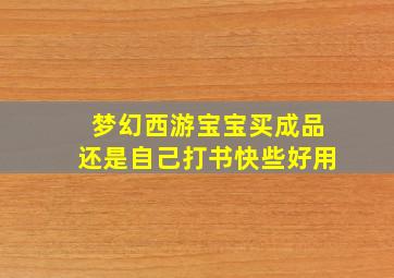 梦幻西游宝宝买成品还是自己打书快些好用