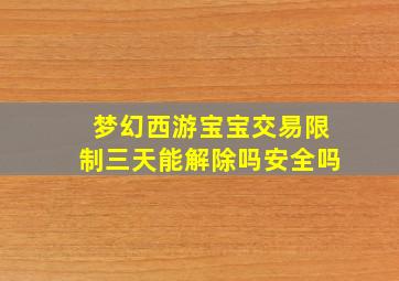 梦幻西游宝宝交易限制三天能解除吗安全吗