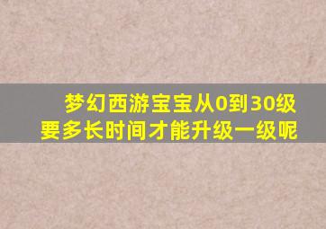 梦幻西游宝宝从0到30级要多长时间才能升级一级呢