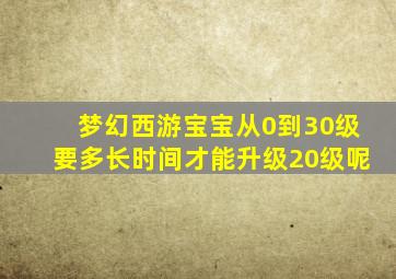 梦幻西游宝宝从0到30级要多长时间才能升级20级呢