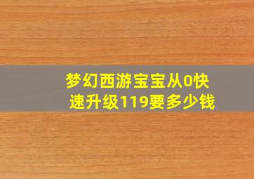 梦幻西游宝宝从0快速升级119要多少钱