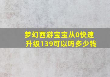 梦幻西游宝宝从0快速升级139可以吗多少钱