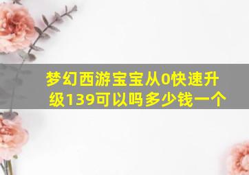 梦幻西游宝宝从0快速升级139可以吗多少钱一个