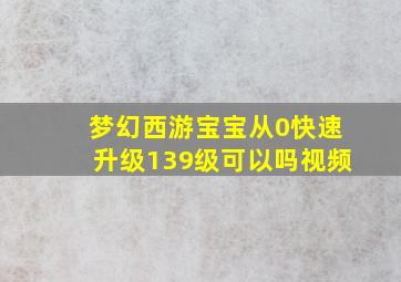 梦幻西游宝宝从0快速升级139级可以吗视频