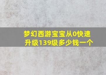 梦幻西游宝宝从0快速升级139级多少钱一个