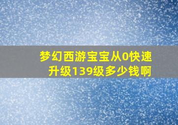 梦幻西游宝宝从0快速升级139级多少钱啊