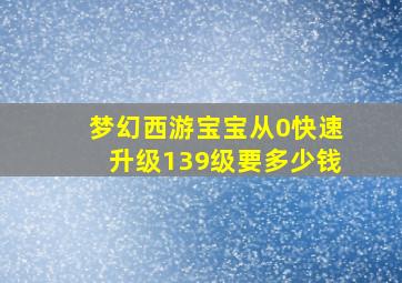 梦幻西游宝宝从0快速升级139级要多少钱