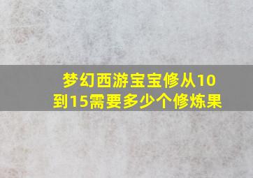 梦幻西游宝宝修从10到15需要多少个修炼果