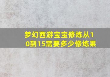 梦幻西游宝宝修炼从10到15需要多少修炼果