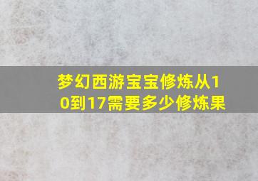 梦幻西游宝宝修炼从10到17需要多少修炼果