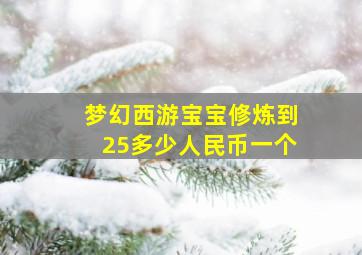 梦幻西游宝宝修炼到25多少人民币一个