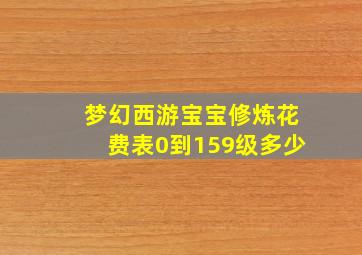 梦幻西游宝宝修炼花费表0到159级多少