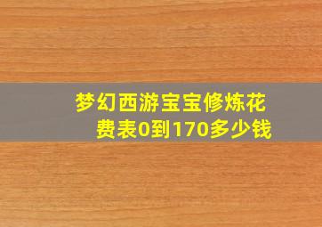 梦幻西游宝宝修炼花费表0到170多少钱