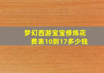 梦幻西游宝宝修炼花费表10到17多少钱