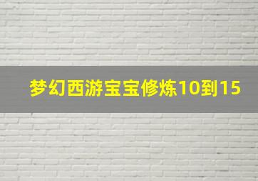 梦幻西游宝宝修炼10到15