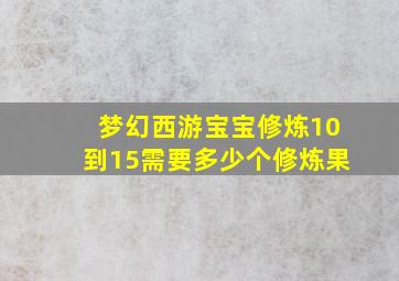 梦幻西游宝宝修炼10到15需要多少个修炼果