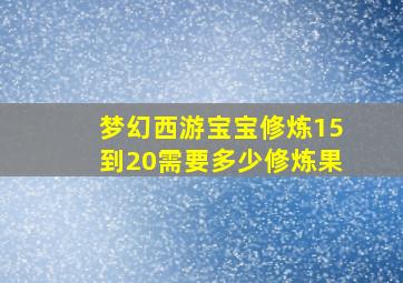 梦幻西游宝宝修炼15到20需要多少修炼果